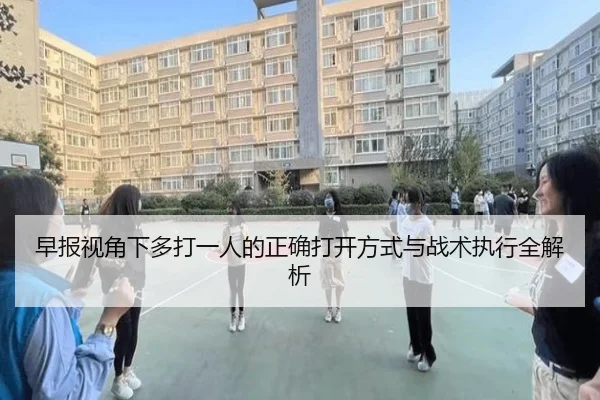 早报视角下多打一人的正确打开方式与战术执行全解析 - WanmeiSports