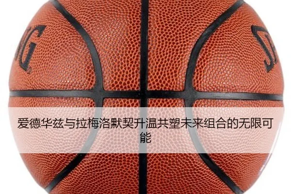 爱德华兹与拉梅洛默契升温共塑未来组合的无限可能 - WanmeiSports